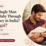 Can a Single Man Have a Baby Through Surrogacy in India? Is It Legal? A guide to surrogacy eligibility and Indian law for single men
